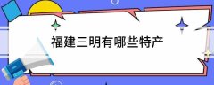 福建三明有哪些特产三明特产必买清